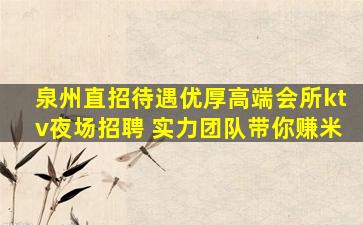 泉州直招待遇优厚高端会所ktv夜场招聘 实力团队带你赚米
